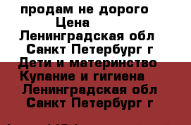 продам не дорого  › Цена ­ 700 - Ленинградская обл., Санкт-Петербург г. Дети и материнство » Купание и гигиена   . Ленинградская обл.,Санкт-Петербург г.